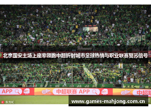 北京国安主场上座率领跑中超折射城市足球热情与职业联赛复苏信号 北京国安主场上座率领跑中超折射城市足球热情与职业联赛复苏信号
