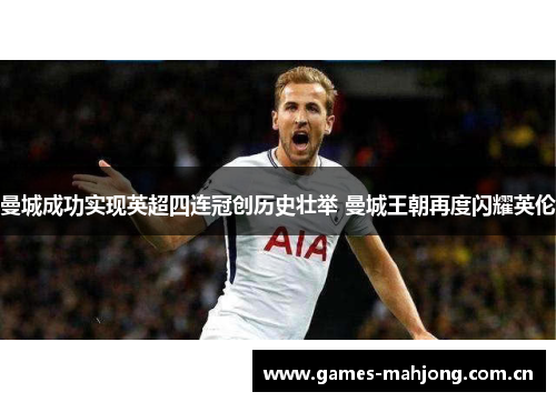 曼城成功实现英超四连冠创历史壮举 曼城王朝再度闪耀英伦 曼城成功实现英超四连冠创历史壮举 曼城王朝再度闪耀英伦
